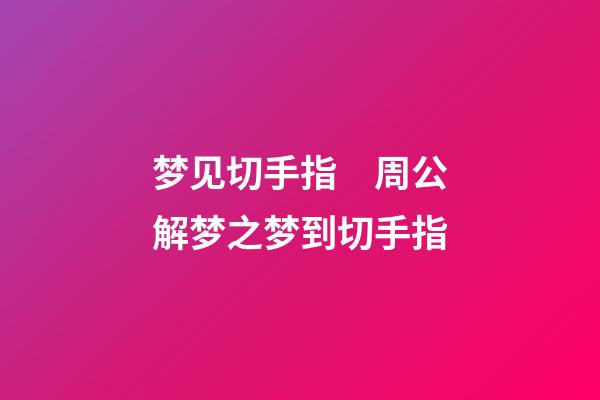 梦见切手指　周公解梦之梦到切手指
